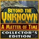 Beyond the Unknown: A Matter of Time Collector's Edition Game